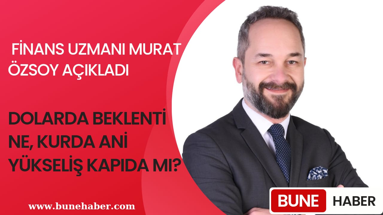 DOLARDA BEKLENTİ NE, KURDA ANİ YÜKSELİŞ KAPIDA MI? FİNANS UZMANI MURAT ÖZSOY AÇIKLADI