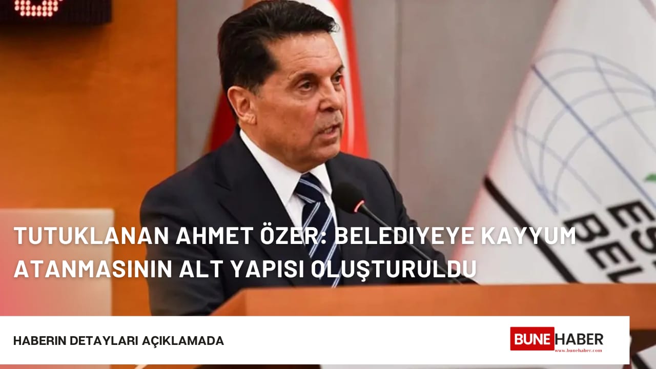 Tutuklanan Ahmet Özer: Belediyeye kayyum atanmasının alt yapısı oluşturuldu