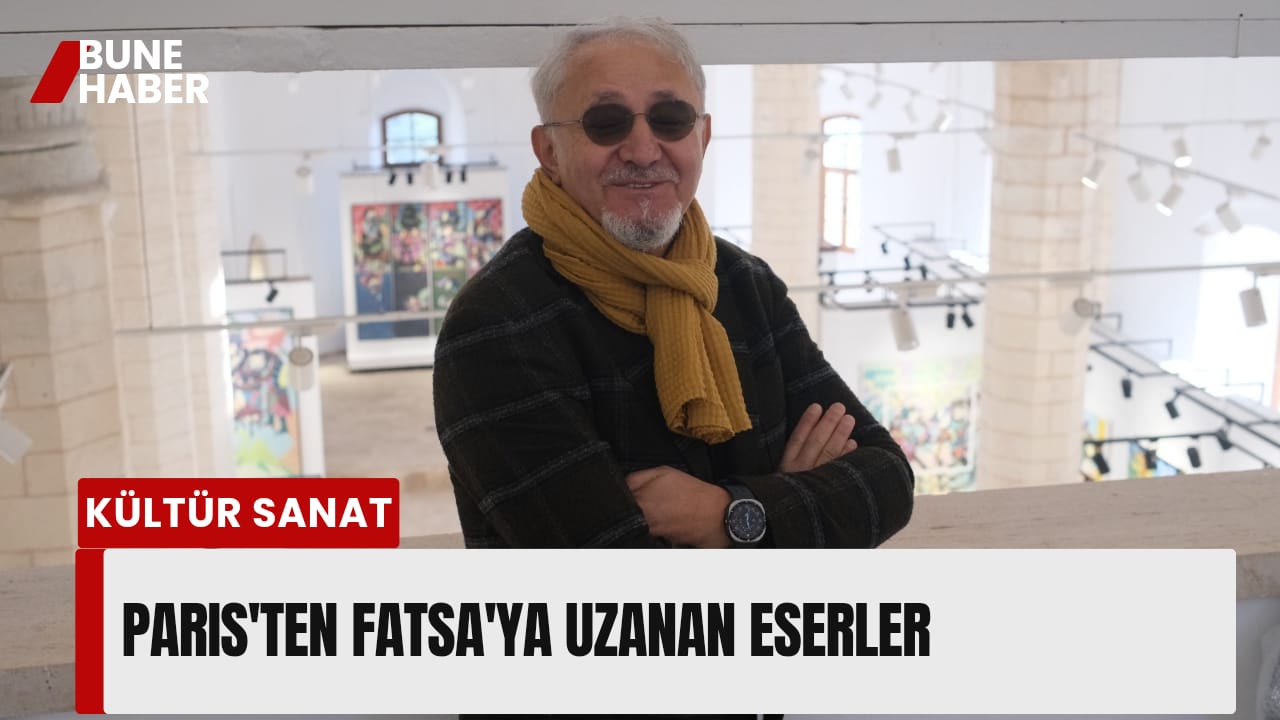 Paris’ten Fatsa’ya uzanan eserler