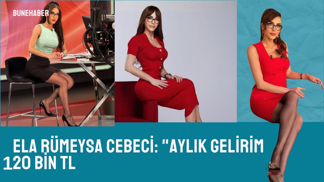 Ela Rümeysa Cebeci: ” Aylık gelirim 120 bin TL”
