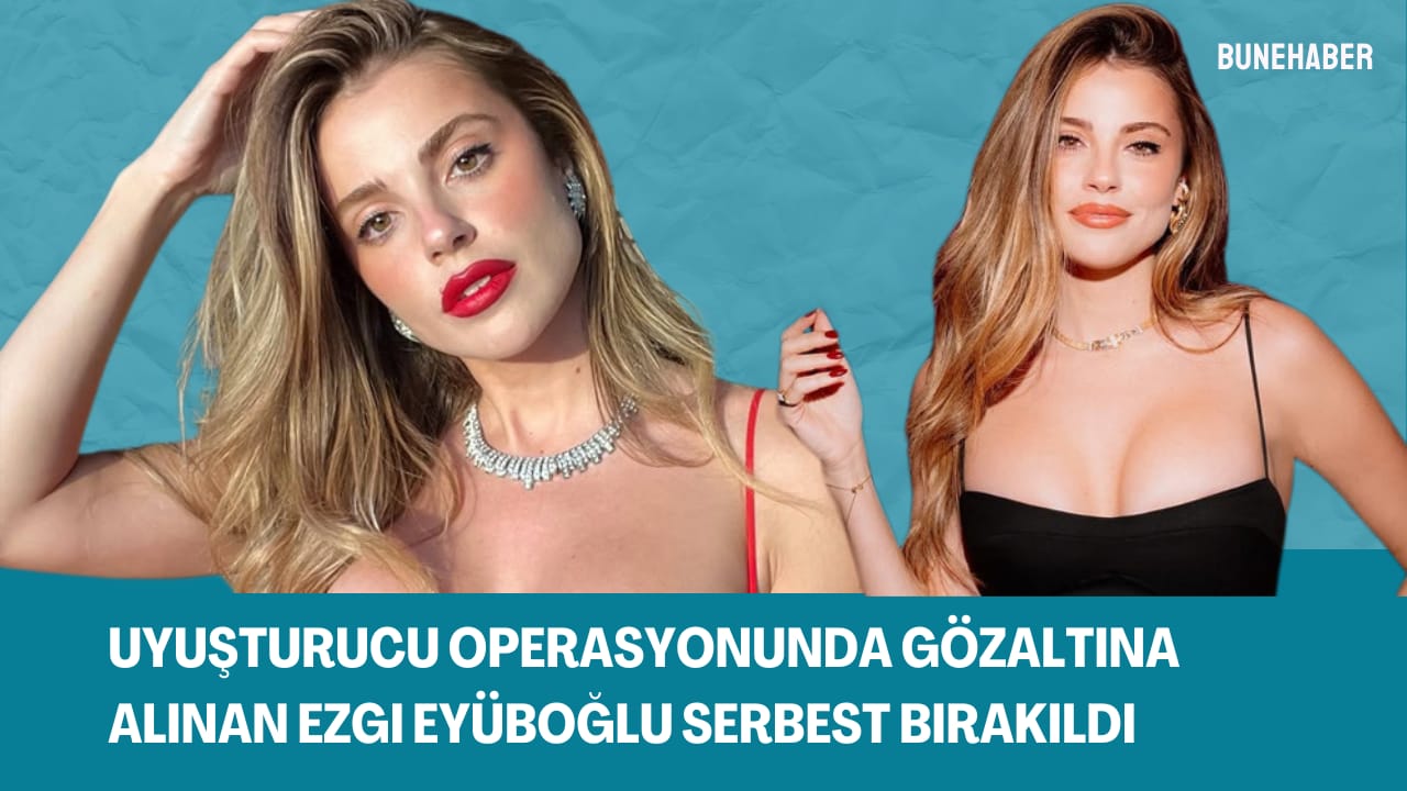 Uyuşturucu soruşturmasında gözaltına alınan oyuncu Ezgi Eyüboğlu serbest bırakıldı