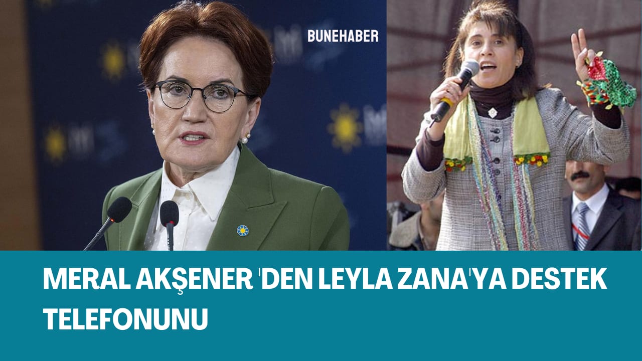Meral Akşener’den Leyla Zana’ya destek telefonu