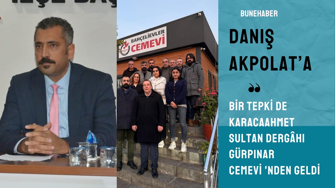 Danış Akpolat’a bir tepki de Karacaahmet Sultan Dergahı Gürpınar Cemevi’nden geldi
