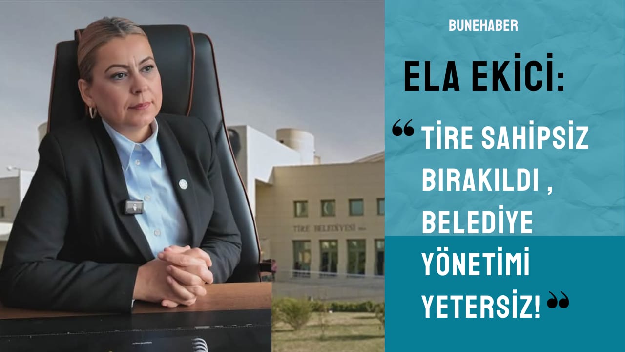 Ela Ekici: “Tire Sahipsiz Bırakıldı, Belediye Yönetimi Yetersiz!”