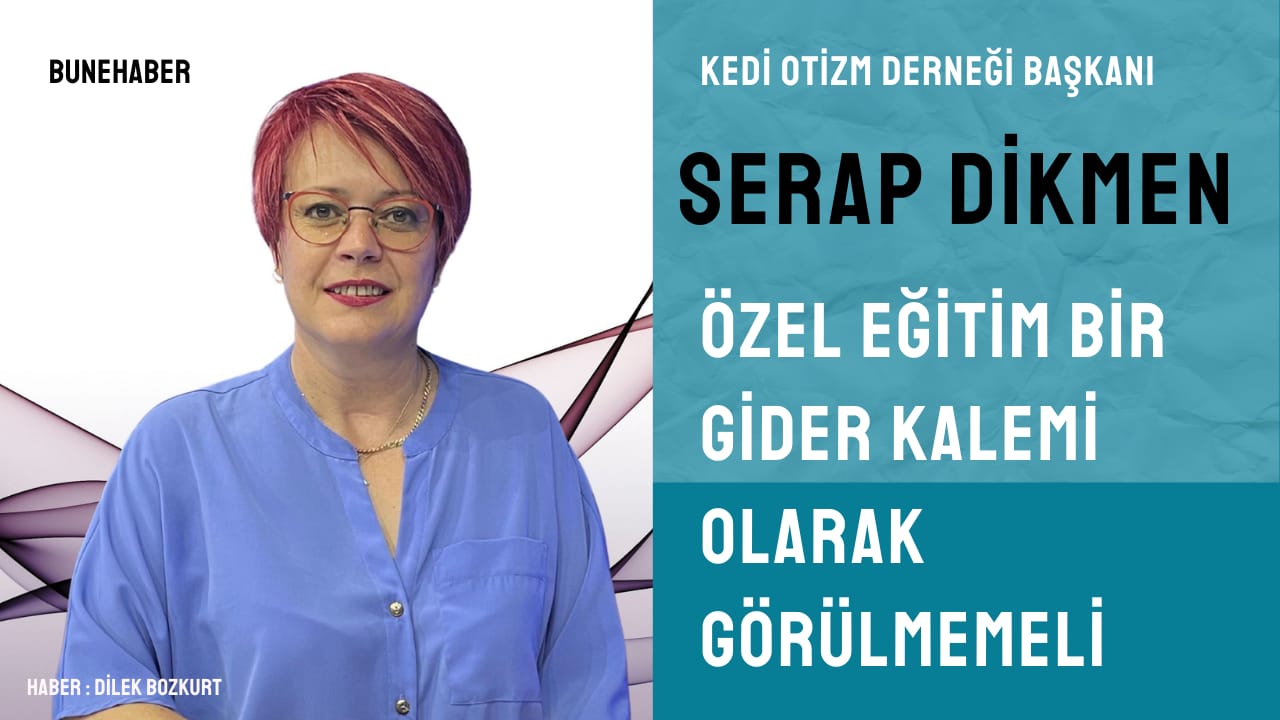 Kedi Otizm Derneği Başkanı Serap Dikmen: ” Özel Eğitim Bir Gider Kalemi Olarak Görülmemeli!”