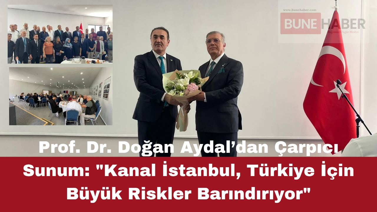 Prof. Dr. Doğan Aydal’dan Çarpıcı Sunum: “Kanal İstanbul, Türkiye İçin Büyük Riskler Barındırıyor”