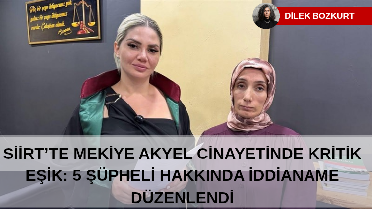 SİİRT’TE MEKİYE AKYEL CİNAYETİNDE KRİTİK EŞİK: 5 ŞÜPHELİ HAKKINDA İDDİANAME DÜZENLENDİ
