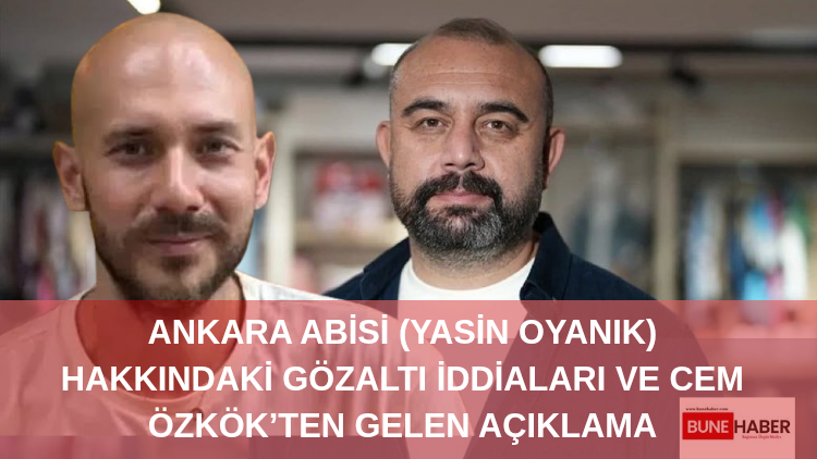 Ankara Abisi (Yasin Oyanık) Hakkındaki Gözaltı İddiaları ve Cem Özkök’ten Gelen Açıklama