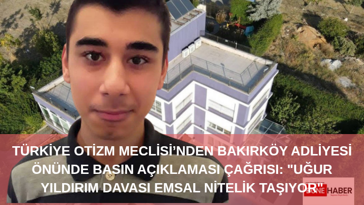 Türkiye Otizm Meclisi’nden Bakırköy Adliyesi Önünde Basın Açıklaması Çağrısı: “Uğur Yıldırım Davası Emsal Nitelik Taşıyor”
